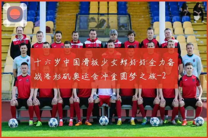 十六岁中国滑板少女郑好好全力备战洛杉矶奥运会冲金圆梦之旅