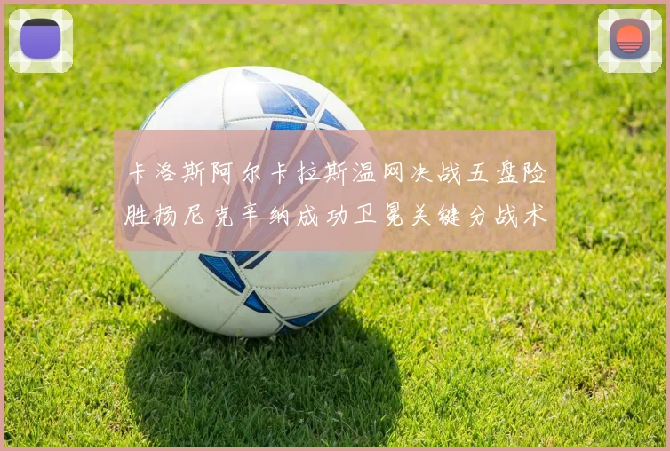 卡洛斯阿尔卡拉斯温网决战五盘险胜扬尼克辛纳成功卫冕关键分战术透析
