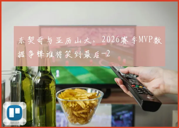 东契奇与亚历山大，2026赛季MVP数据争锋谁将笑到最后