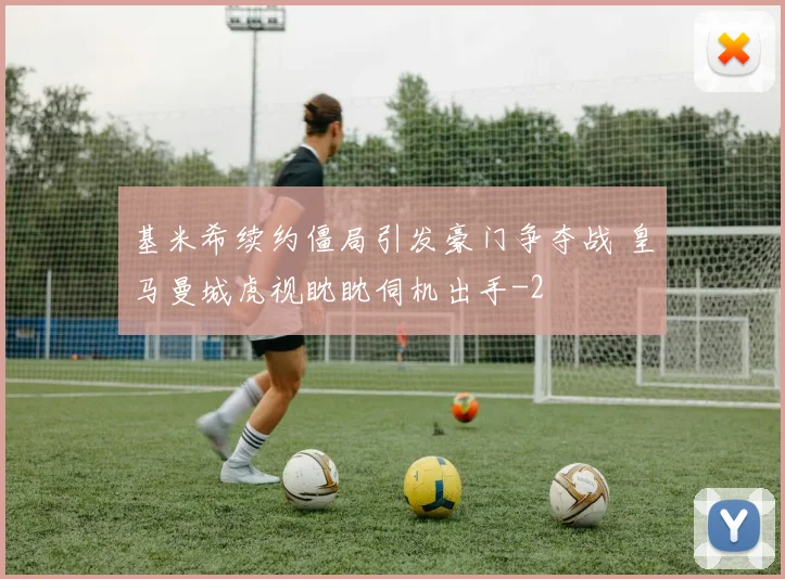 基米希续约僵局引发豪门争夺战 皇马曼城虎视眈眈伺机出手