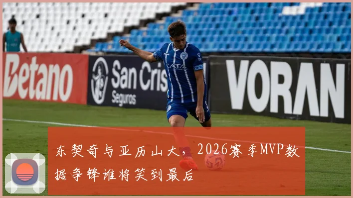 东契奇与亚历山大，2026赛季MVP数据争锋谁将笑到最后