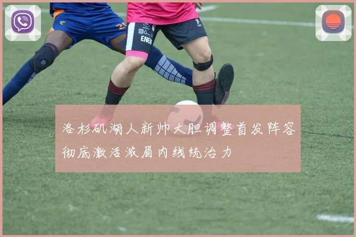 洛杉矶湖人新帅大胆调整首发阵容彻底激活浓眉内线统治力