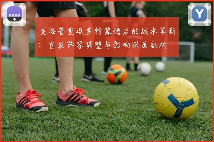 克洛普重返多特蒙德后的战术革新：首发阵容调整与影响深度剖析