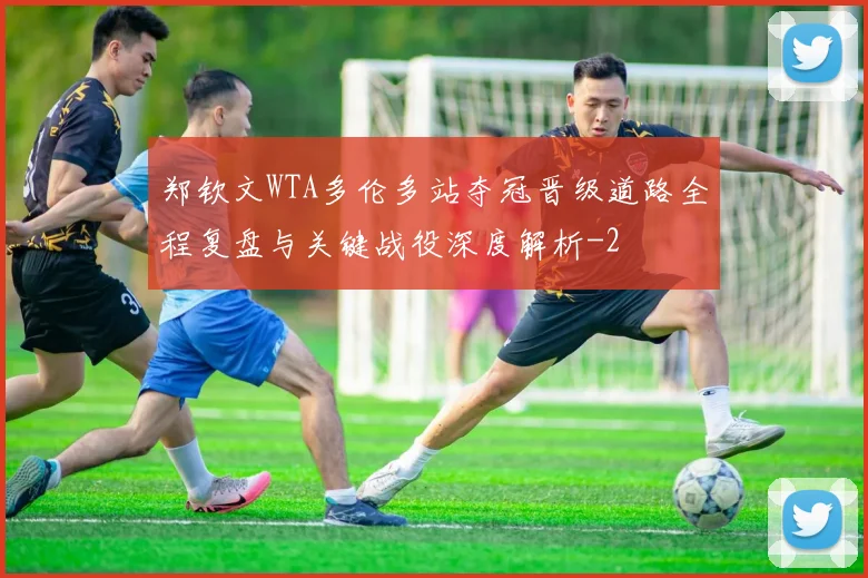 郑钦文WTA多伦多站夺冠晋级道路全程复盘与关键战役深度解析