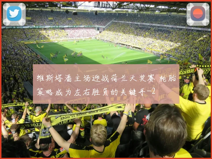 维斯塔潘主场迎战荷兰大奖赛 轮胎策略成为左右胜负的关键手